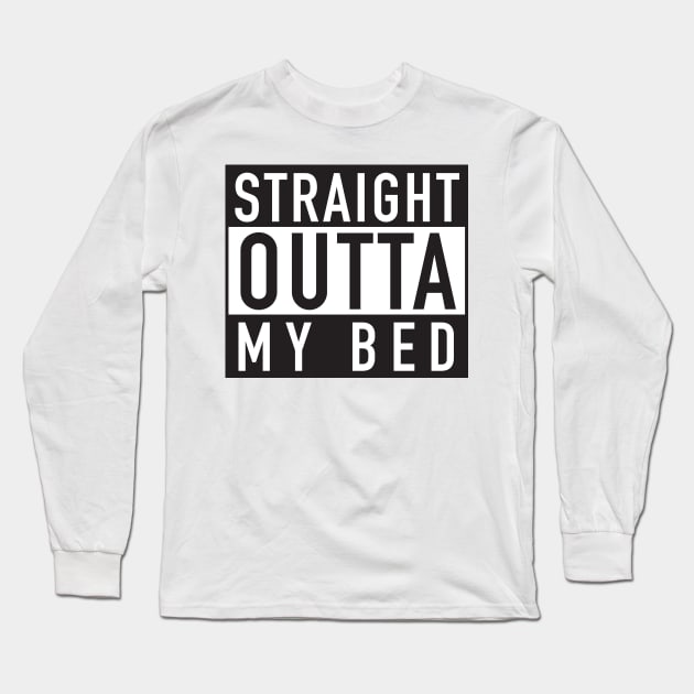 Straight Outta My Bed Long Sleeve T-Shirt by DubyaTee